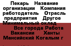 Пекарь › Название организации ­ Компания-работодатель › Отрасль предприятия ­ Другое › Минимальный оклад ­ 12 300 - Все города Работа » Вакансии   . Ханты-Мансийский,Когалым г.